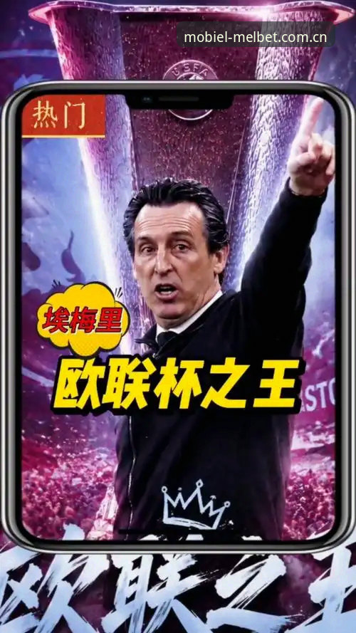 埃梅里欧联杯封神之路：从维拉夺冠看Melbet手机版观赛体验操作教程